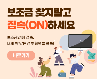 보조금 찾지말고  접속(ON)하세요 보조금24에 접속, 내게 딱 맞는 정부 혜택을 쏙쏙! 바로가기